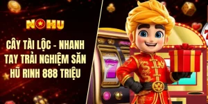 Cây tài lộc - Nhanh tay trải nghiệm săn hũ rinh 888 triệu
