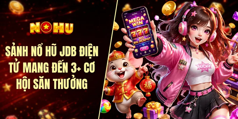 Sảnh nổ hũ JDB điện tử mang đến 3+ cơ hội săn thưởng